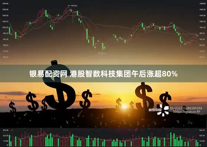 银易配资网 港股智数科技集团午后涨超80%