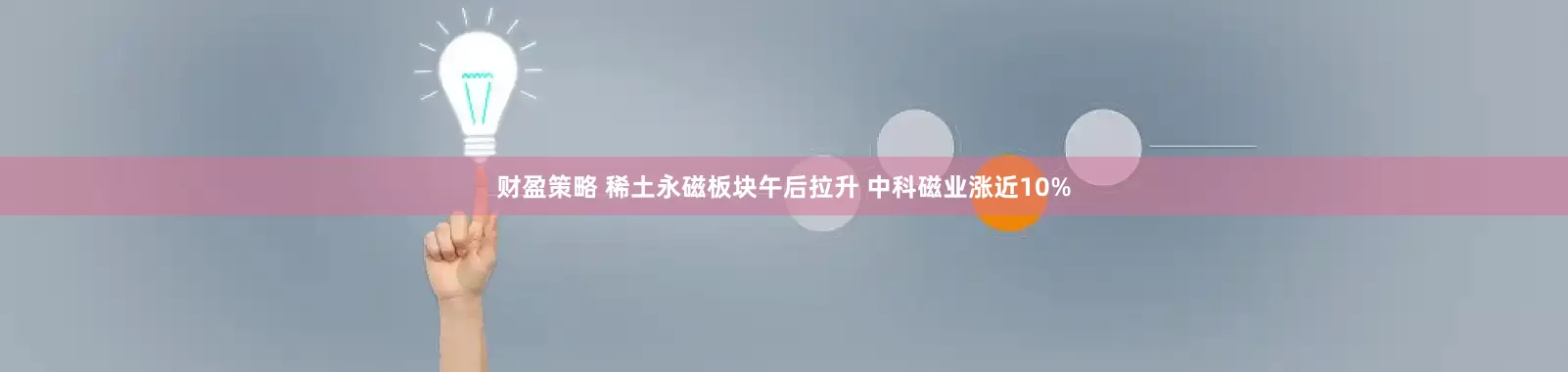财盈策略 稀土永磁板块午后拉升 中科磁业涨近10%