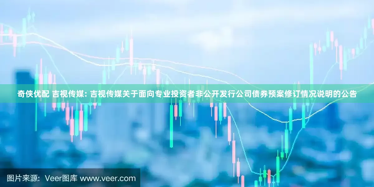 奇侠优配 吉视传媒: 吉视传媒关于面向专业投资者非公开发行公司债券预案修订情况说明的公告