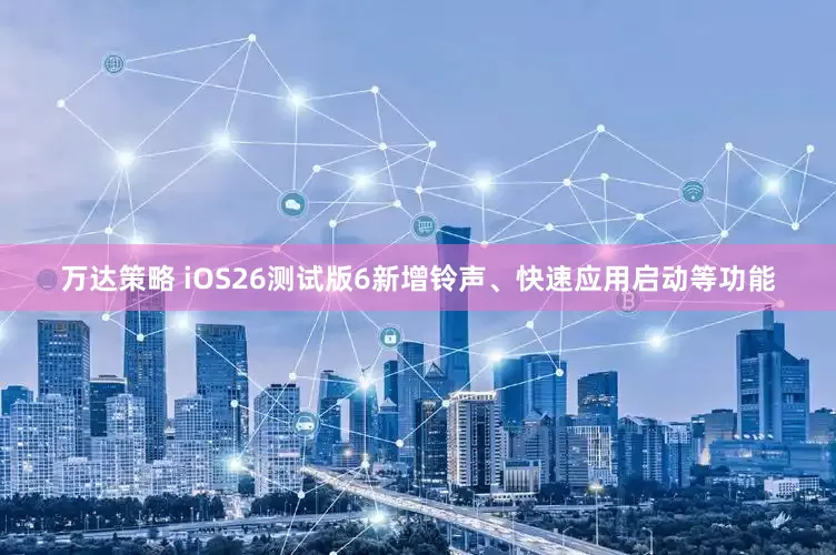 万达策略 iOS26测试版6新增铃声、快速应用启动等功能