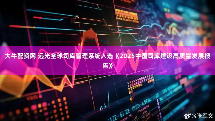 大牛配资网 远光全球司库管理系统入选《2025中国司库建设高质量发展报告》