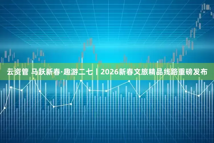 云资管 马跃新春·趣游二七丨2026新春文旅精品线路重磅发布