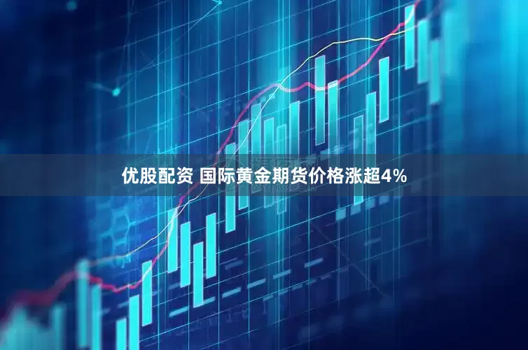 优股配资 国际黄金期货价格涨超4%